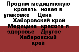 Продам медицинскую кровать ,новая в упаковке. › Цена ­ 22 000 - Хабаровский край Медицина, красота и здоровье » Другое   . Хабаровский край